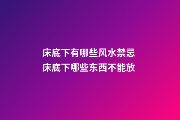 床底下有哪些风水禁忌 床底下哪些东西不能放